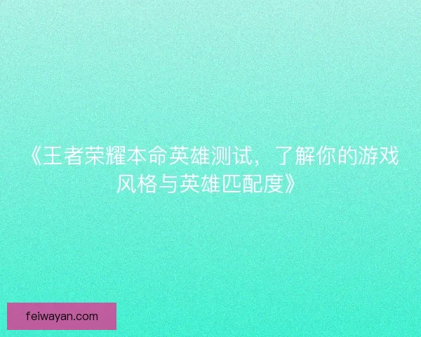《王者荣耀本命英雄测试,了解你的游戏风格与英雄匹配度》 《王者荣耀本命英雄测试,了解你的游戏风格与英雄匹配度》
