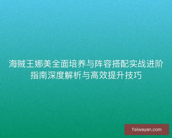 海贼王娜美全面培养与阵容搭配实战进阶指南深度解析与高效提升技巧