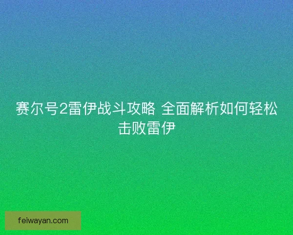赛尔号2雷伊战斗攻略 全面解析如何轻松击败雷伊