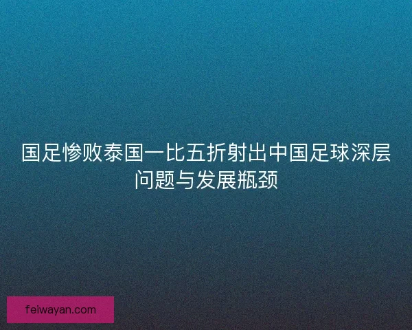 国足惨败泰国一比五折射出中国足球深层问题与发展瓶颈 国足惨败泰国一比五折射出中国足球深层问题与发展瓶颈