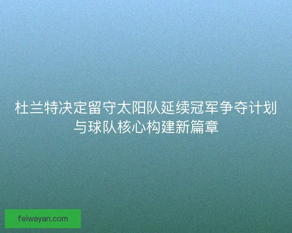 杜兰特决定留守太阳队延续冠军争夺计划与球队核心构建新篇章