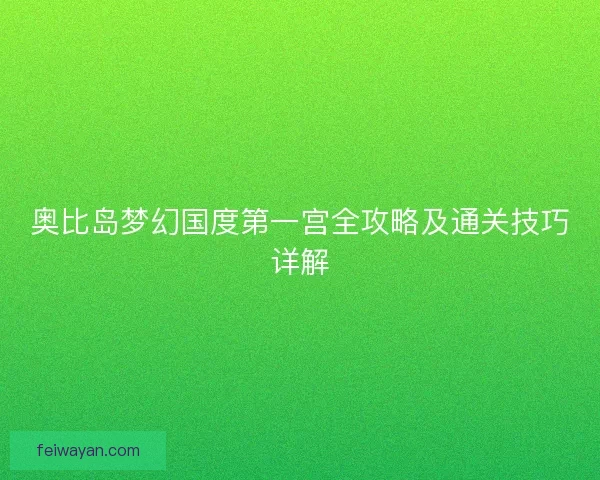 奥比岛梦幻国度第一宫全攻略及通关技巧详解