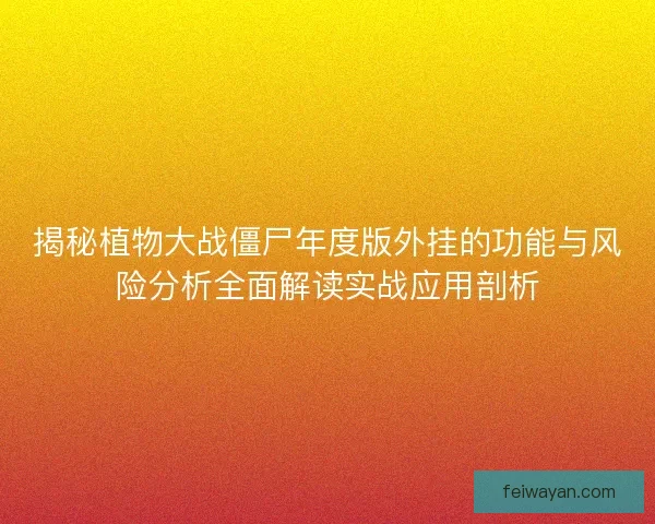 揭秘植物大战僵尸年度版外挂的功能与风险分析全面解读实战应用剖析