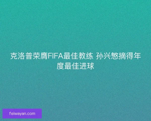 克洛普荣膺FIFA最佳教练 孙兴慜摘得年度最佳进球
