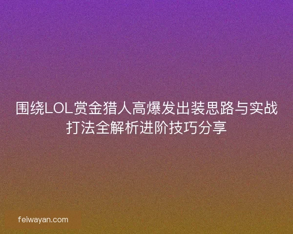 围绕LOL赏金猎人高爆发出装思路与实战打法全解析进阶技巧分享
