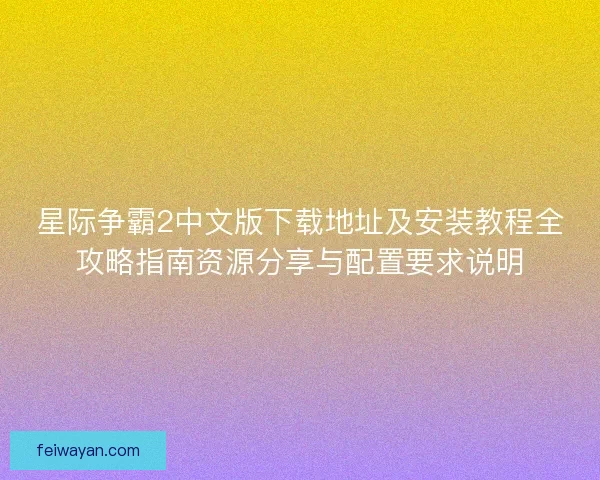 星际争霸2中文版下载地址及安装教程全攻略指南资源分享与配置要求说明