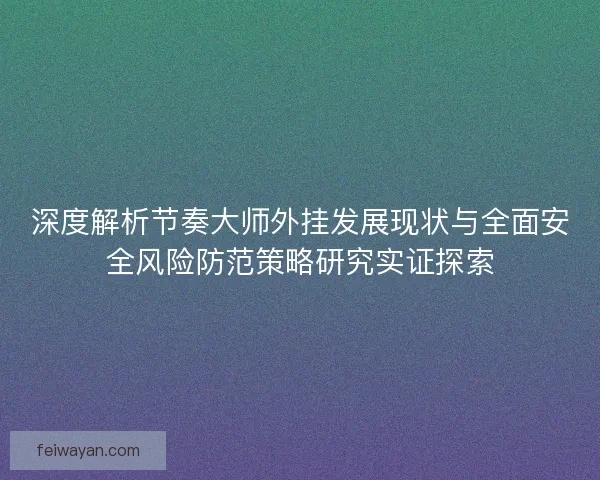 深度解析节奏大师外挂发展现状与全面安全风险防范策略研究实证探索