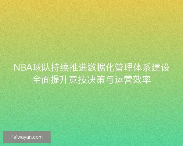 NBA球队持续推进数据化管理体系建设全面提升竞技决策与运营效率