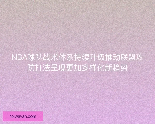 NBA球队战术体系持续升级推动联盟攻防打法呈现更加多样化新趋势 NBA球队战术体系持续升级推动联盟攻防打法呈现更加多样化新趋势
